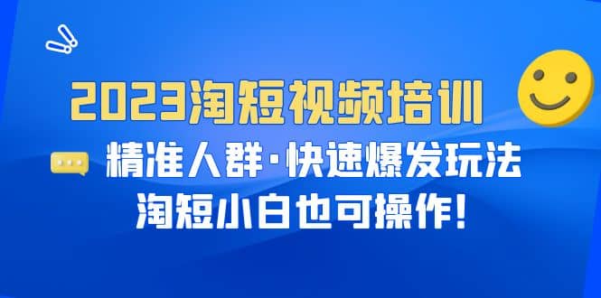 2023淘短视频培训：精准人群·快速爆发玩法，淘短小白也可操作-阿戒项目库