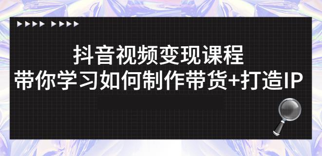 抖音短视频变现课程：带你学习如何制作带货 打造IP【41节】-阿戒项目库