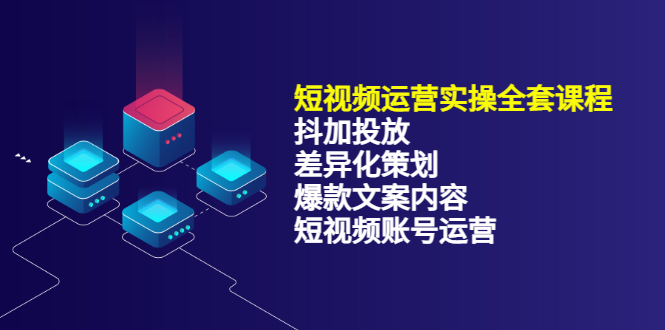 短视频运营实操4合1，抖加投放 差异化策划 爆款文案内容 短视频账号运营 销30W-阿戒项目库