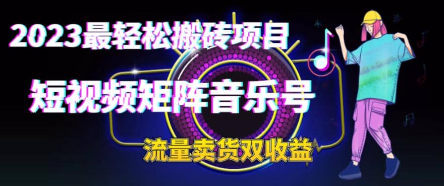 2023最轻松搬砖项目，短视频矩阵音乐号流量收益 卖货收益-阿戒项目库