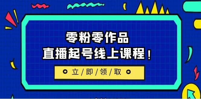 2023/7月最新线上课：更新两节，零粉零作品，直播起号线上课程-阿戒项目库