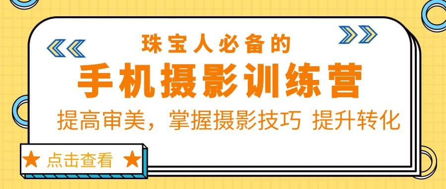 珠/宝/人必备的手机摄影训练营第7期：提高审美，掌握摄影技巧 提升转化-阿戒项目库