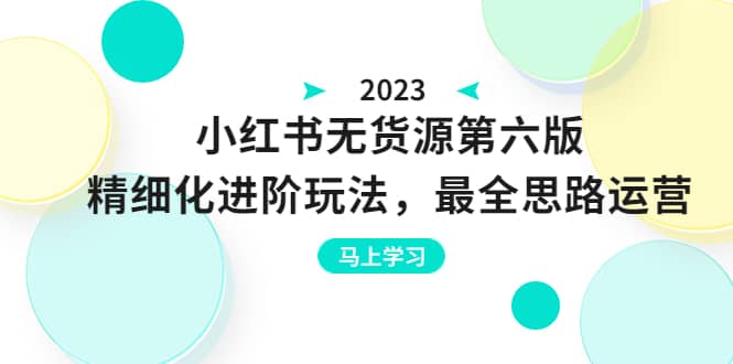 绅白不白·小红书无货源第六版，精细化进阶玩法，最全思路运营，可长久操作-阿戒项目库