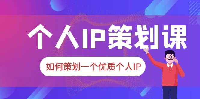 2023普通人都能起飞的个人IP策划课，如何策划一个优质个人IP-阿戒项目库