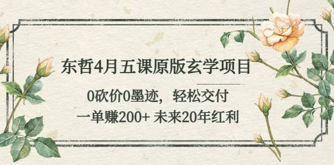 东哲4月五课原版玄学项目：0砍价0墨迹 轻松交付 未来20年红利-阿戒项目库