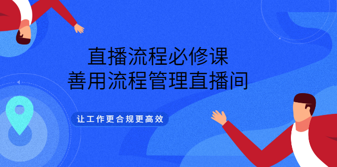 直播流程必修课，善用流程管理直播间，让工作更合规更高效-阿戒项目库