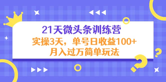 21天微头条训练营，实操3天简单玩法-阿戒项目库