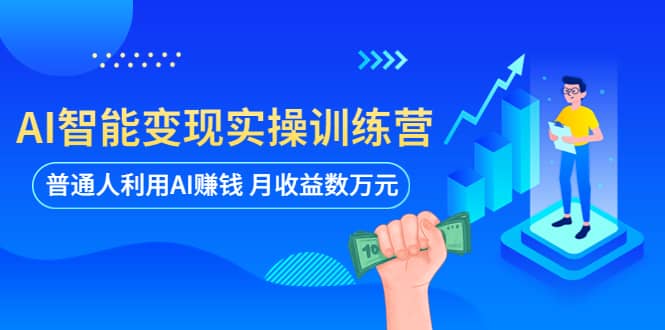 AI智能变现实操训练营：普通人利用AI赚钱 月收益数万元（全套课程 文档）-阿戒项目库