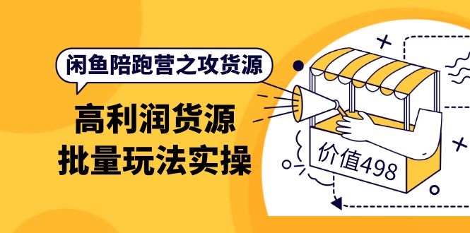 闲鱼陪跑营之攻货源：高利润货源批量玩法，月入过万实操（价值498）-阿戒项目库