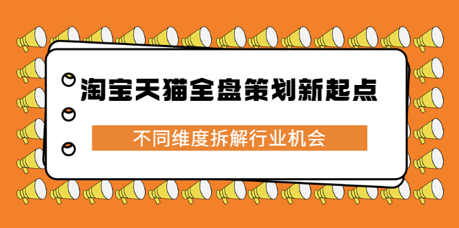 淘宝天猫全盘策划新起点，不同维度拆解行业机会-阿戒项目库