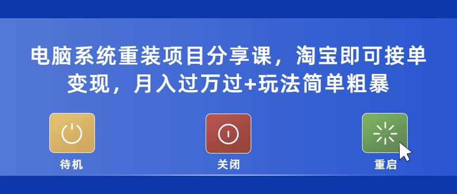 电脑系统重装项目分享课，淘宝即可接单变现-阿戒项目库