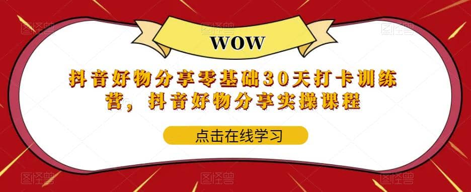 抖音好物分享0基础30天-打卡特训营，抖音好物分享实操课程-阿戒项目库