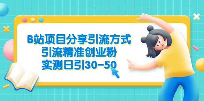 B站项目分享引流方式，引流精准创业粉，实测日引30-50-阿戒项目库