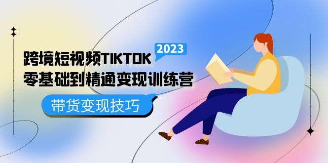 跨境·短视频TIKTOK零基础到精通变现训练营 短视频·独立站·带货变现技巧-阿戒项目库