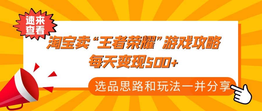 某付款文章《淘宝卖“王者荣耀”游戏攻略，每天变现500 ，选品思路 玩法》-阿戒项目库