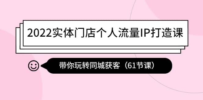 2022实体门店个人流量IP打造课：带你玩转同城获客（61节课）-阿戒项目库