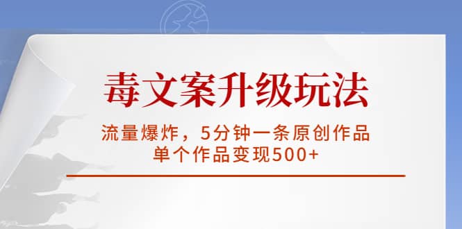 毒文案升级玩法，流量爆炸，5分钟一条原创作品，单个作品变现500-阿戒项目库