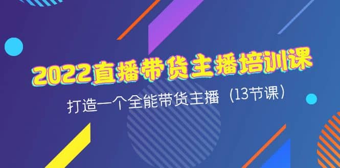 2022直播带货主播培训课，打造一个全能带货主播（13节课）-阿戒项目库