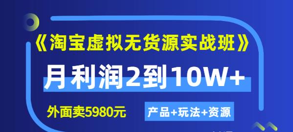 程哥《淘宝虚拟无货源实战班》线上第四期：月利润2到10W （产品 玩法 资源)-阿戒项目库