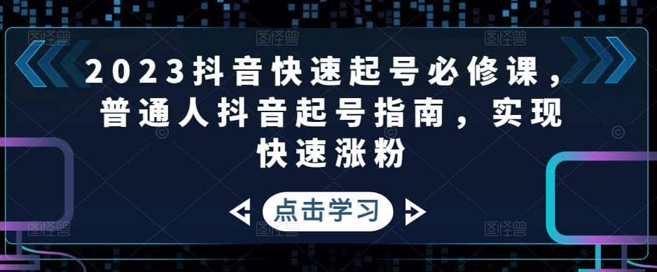 2023抖音快速起号必修课，普通人抖音起号指南，实现快速涨粉-阿戒项目库