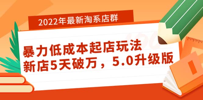 2022年最新淘系店群暴力低成本起店玩法：新店5天破万，5.0升级版-阿戒项目库