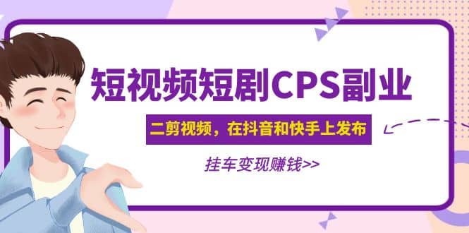 短视频短剧CPS副业项目：二剪视频在抖音和快手上发布，挂车变现-阿戒项目库