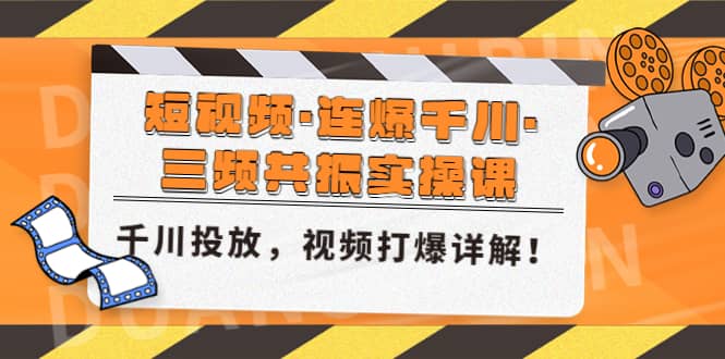 短视频·连爆千川·三频共振实操课，千川投放，视频打爆讲解-阿戒项目库