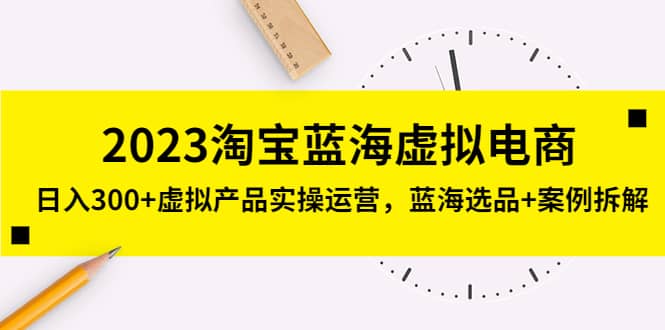 2023淘宝蓝海虚拟电商，虚拟产品实操运营，蓝海选品 案例拆解-阿戒项目库