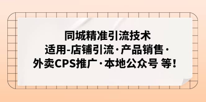 同城精准引流技术：适用-店铺引流·产品销售·外卖CPS推广·本地公众号 等-阿戒项目库