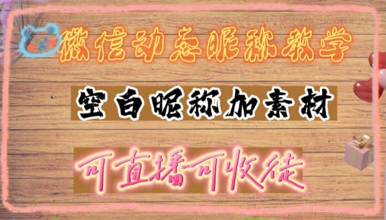 微信动态昵称设置方法，可抖音直播引流，日赚上百【详细视频教程 素材】-阿戒项目库