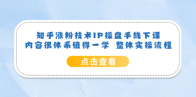 知乎涨粉技术IP操盘手线下课，内容很体系值得一学 整体实操流程-阿戒项目库