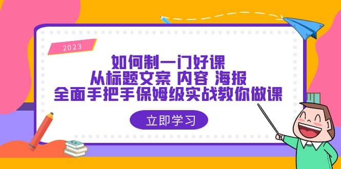 如何制一门·好课：从标题文案 内容 海报，全面手把手保姆级实战教你做课-阿戒项目库