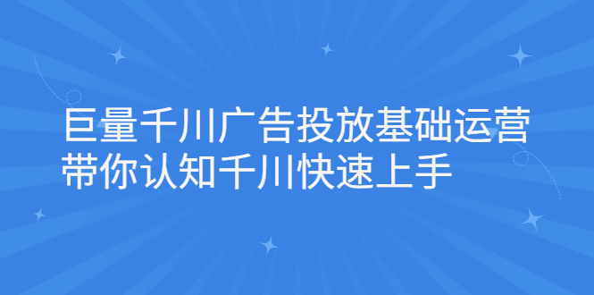 巨量千川广告投放基础运营，带你认知千川快速上手-阿戒项目库