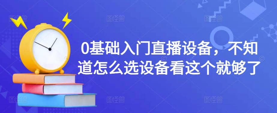 0基础入门直播设备，不知道怎么选设备看这个就够了-阿戒项目库