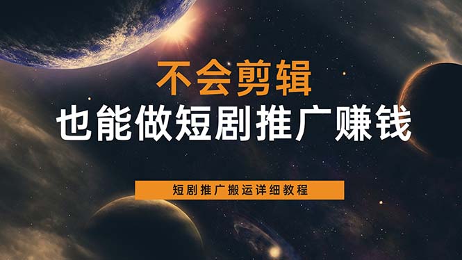 不会剪辑也能做短剧推广搬运全流程：短剧推广搬运详细教程-阿戒项目库