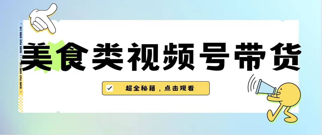 美食类视频号带货【内含去重方法】-阿戒项目库