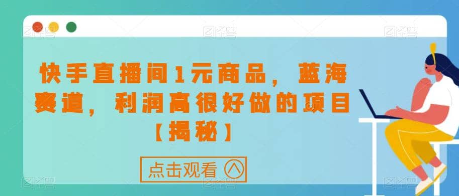 快手直播间1元商品，蓝海赛道，利润高很好做的项目【揭秘】-阿戒项目库