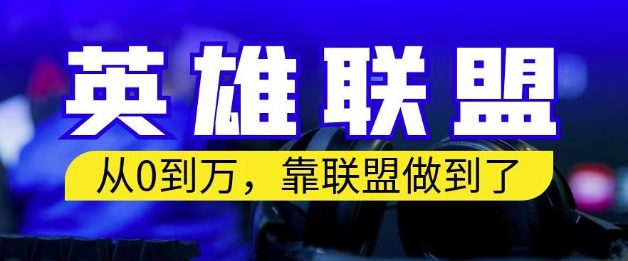 从零到月入万，靠英雄联盟账号我做到了，你来直接抄就行了，保姆式教学【揭秘】-阿戒项目库