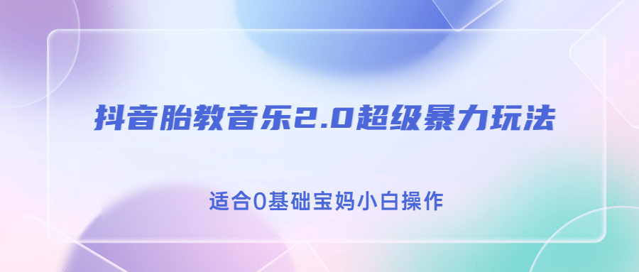 抖音胎教音乐2.0，超级暴力变现玩法，日入500 ，适合0基础宝妈小白操作-阿戒项目库