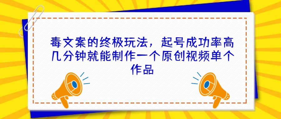 毒文案的终极玩法，起号成功率高几分钟就能制作一个原创视频单个作品-阿戒项目库