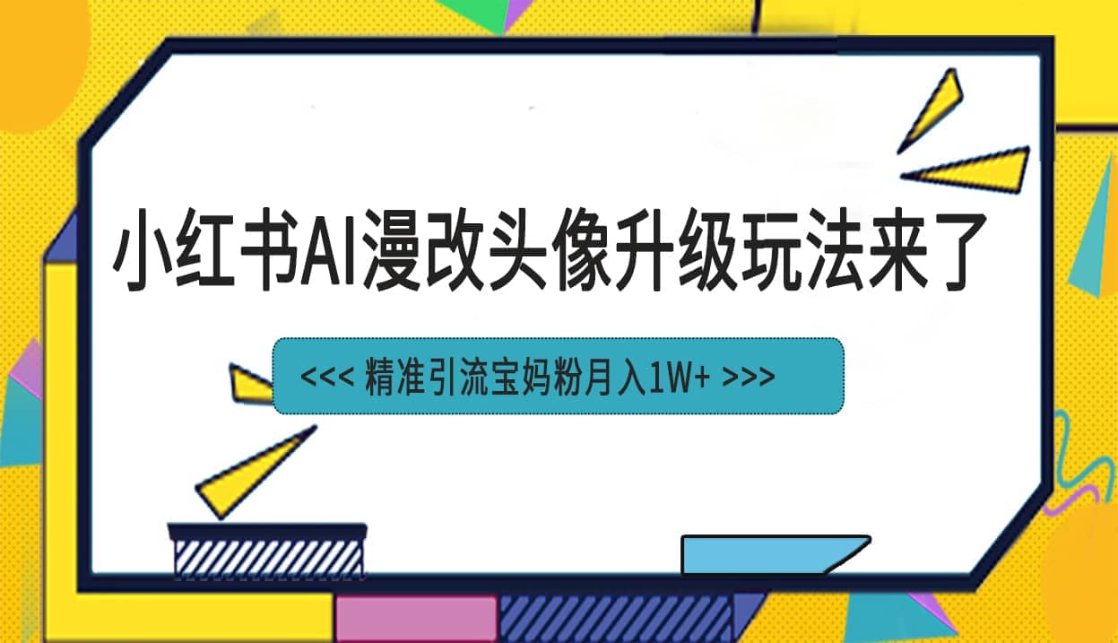 小红书最新AI漫改头像项目，精准引流宝妈粉，月入1w-阿戒项目库