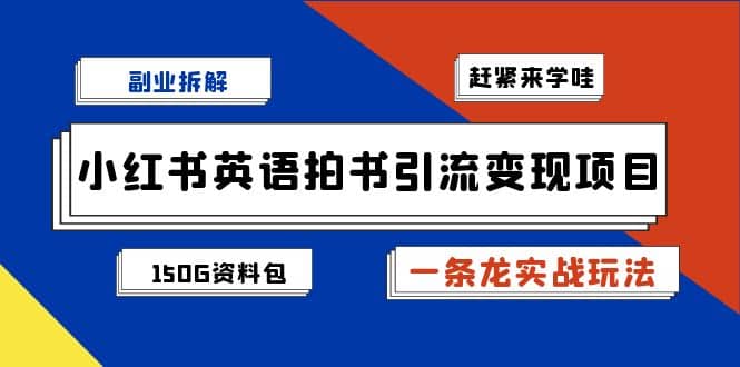 副业拆解：小红书英语拍书引流变现项目【一条龙实战玩法 150G资料包】-阿戒项目库