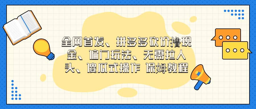 全网首发，拼多多砍价撸现金，偏门玩法，无需拉人头，傻瓜式操作  保姆教程-阿戒项目库