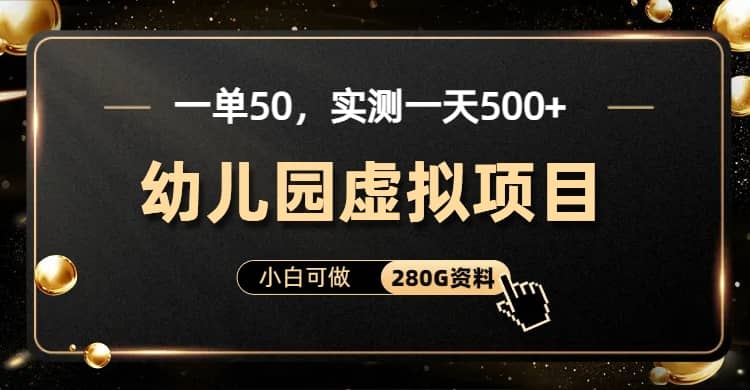 一单卖50，实测一天500-适合小白的幼儿园虚拟项目（附带最全资料280G）-阿戒项目库