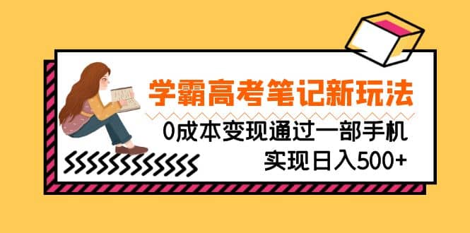 刚需高利润副业，学霸高考笔记新玩法，0成本变现通过一部手机实现日入500-阿戒项目库