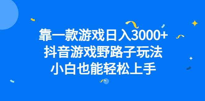 靠一款游戏日入3000 ，抖音游戏野路子玩法，小白也能轻松上手-阿戒项目库