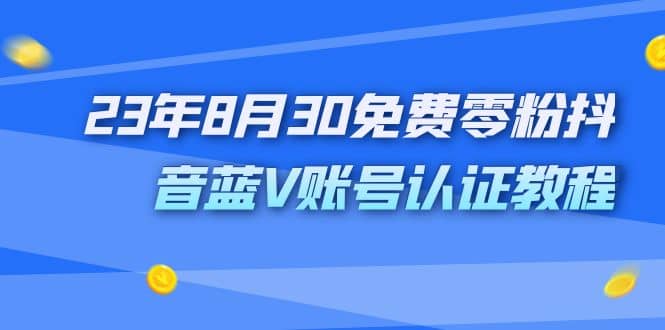 外面收费1980的23年8月30免费零粉抖音蓝V账号认证教程-阿戒项目库