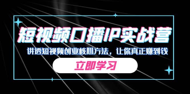 某收费培训：短视频口播IP实战营，讲透短视频创业核心方法，让你真正赚到钱-阿戒项目库