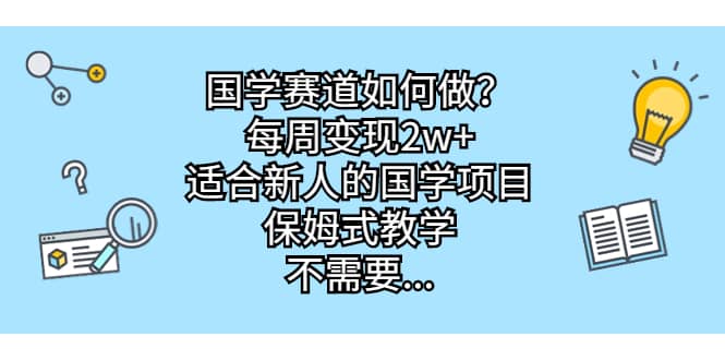 国学赛道如何做？每周变现2w ，适合新人的国学项目，保姆式教学-阿戒项目库