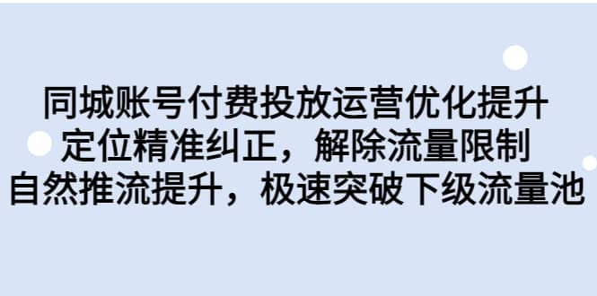 同城账号付费投放运营优化提升，定位精准纠正，解除流量限制，自然推流提升，极速突破下级流量池-阿戒项目库